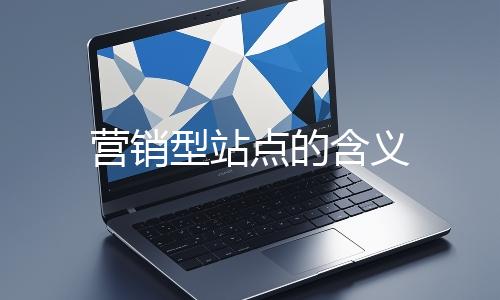 營(yíng)銷(xiāo)型站點(diǎn)的含義